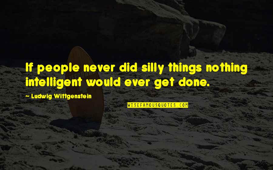 Silly Things Quotes By Ludwig Wittgenstein: If people never did silly things nothing intelligent