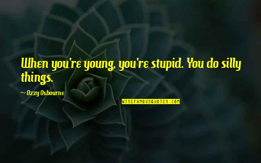 Silly Things Quotes By Ozzy Osbourne: When you're young, you're stupid. You do silly Silly Things Quotes By Ozzy Osbourne: When you're young, you're stupid. You do silly