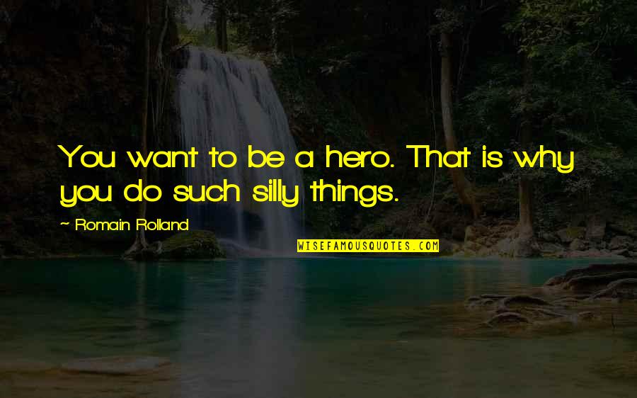 Silly Things Quotes By Romain Rolland: You want to be a hero. That is