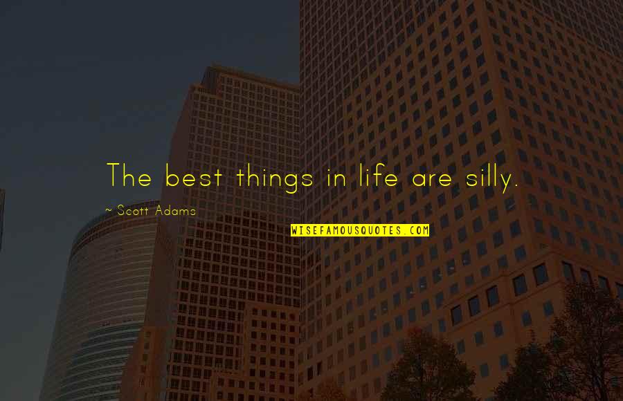 Silly Things Quotes By Scott Adams: The best things in life are silly. Silly Things Quotes By Scott Adams: The best things in life are silly.