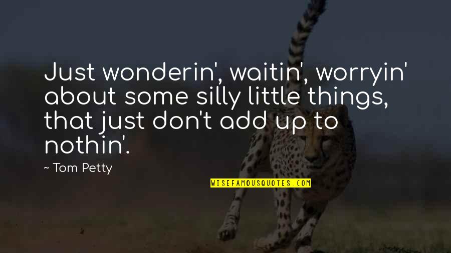 Silly Things Quotes By Tom Petty: Just wonderin', waitin', worryin' about some silly little Silly Things Quotes By Tom Petty: Just wonderin', waitin', worryin' about some silly little