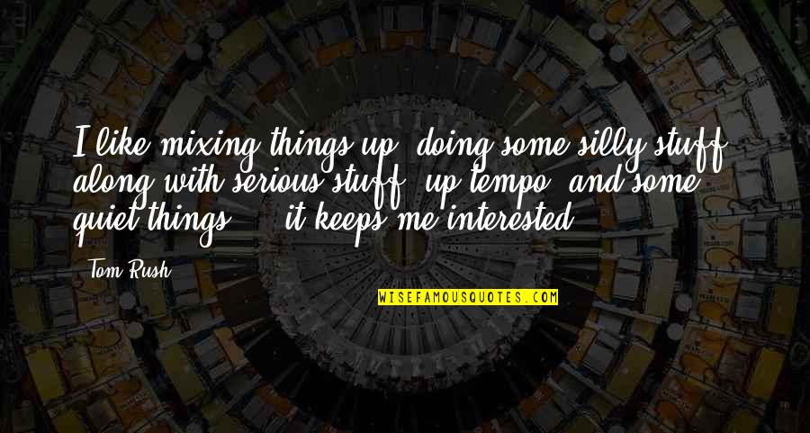 Silly Things Quotes By Tom Rush: I like mixing things up, doing some silly