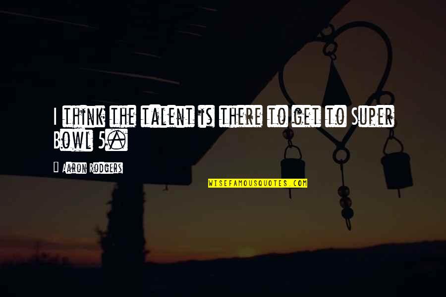 Silly Thinking Of You Quotes By Aaron Rodgers: I think the talent is there to get Silly Thinking Of You Quotes By Aaron Rodgers: I think the talent is there to get