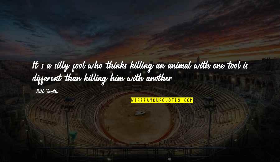 Silly Thinking Quotes By Bill Smith: It's a silly fool who thinks killing an
