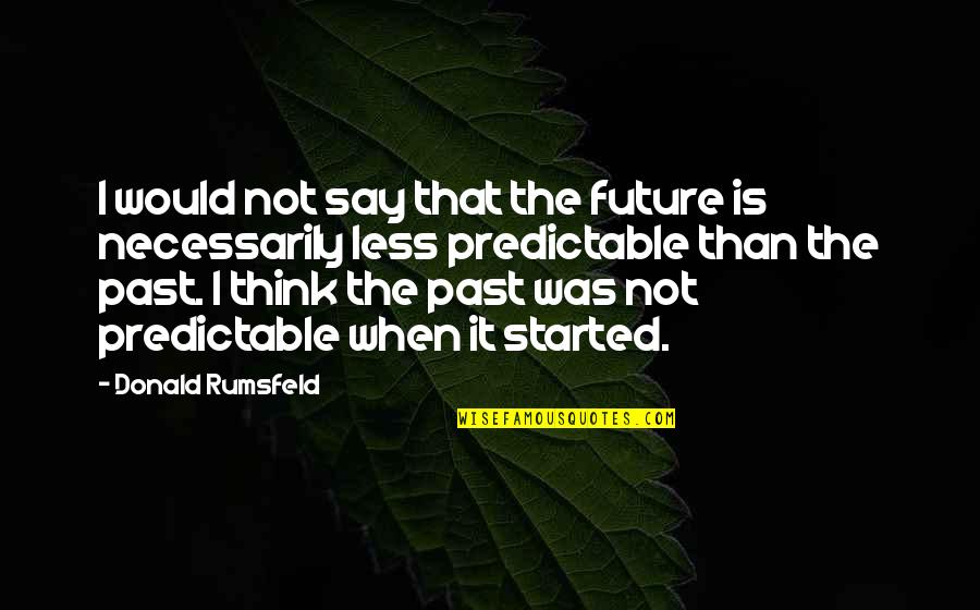 Silly Thinking Quotes By Donald Rumsfeld: I would not say that the future is