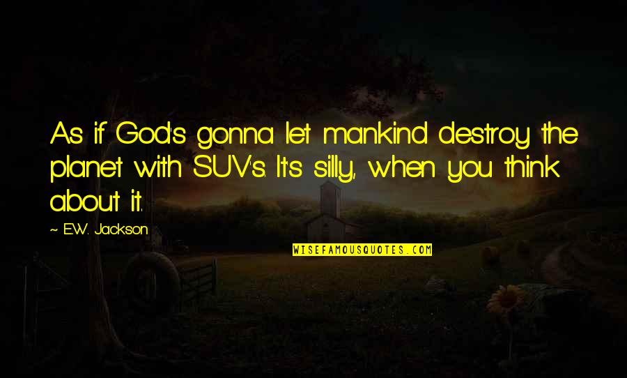 Silly Thinking Quotes By E.W. Jackson: As if God's gonna let mankind destroy the Silly Thinking Quotes By E.W. Jackson: As if God's gonna let mankind destroy the