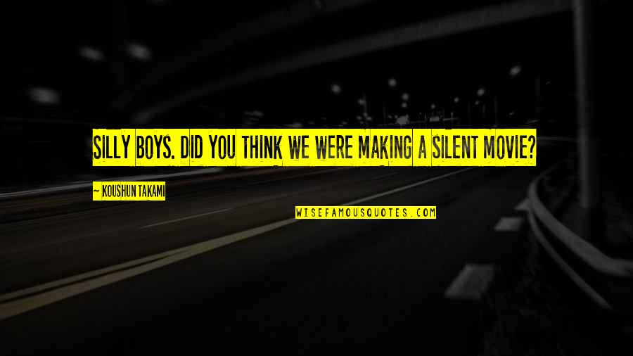 Silly Thinking Quotes By Koushun Takami: Silly boys. Did you think we were making Silly Thinking Quotes By Koushun Takami: Silly boys. Did you think we were making
