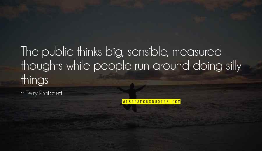 Silly Thoughts Quotes By Terry Pratchett: The public thinks big, sensible, measured thoughts while