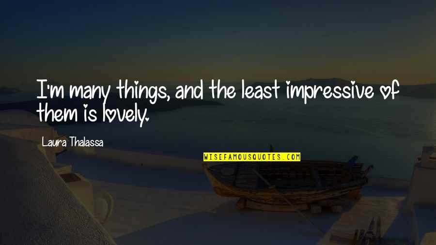 Silly Verse Quotes By Laura Thalassa: I'm many things, and the least impressive of Silly Verse Quotes By Laura Thalassa: I'm many things, and the least impressive of