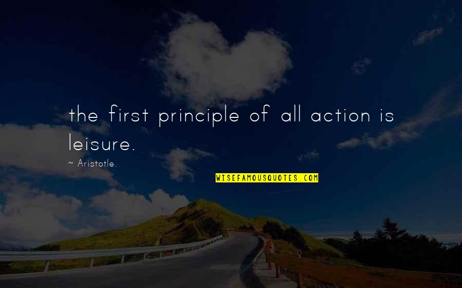 Silmaril Quotes By Aristotle.: the first principle of all action is leisure.