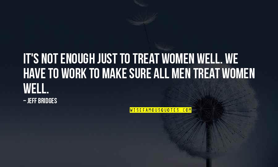 Silmarillion Total War Quotes By Jeff Bridges: It's not enough just to treat women well.