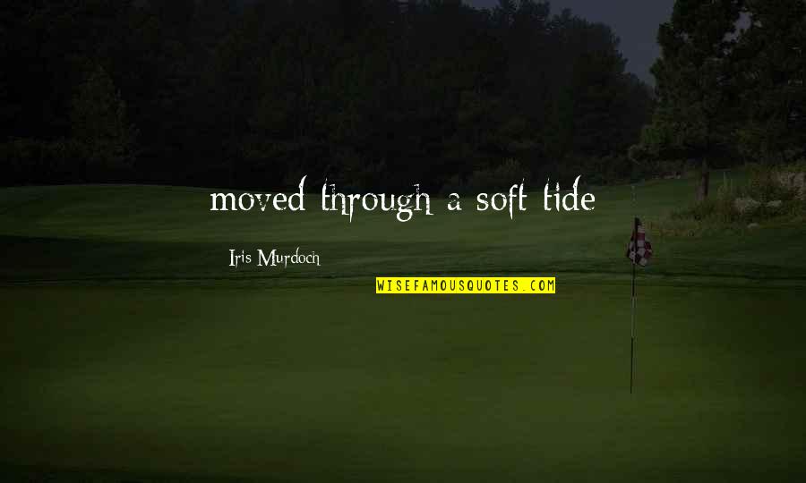 Siloe Home Quotes By Iris Murdoch: moved through a soft tide Siloe Home Quotes By Iris Murdoch: moved through a soft tide