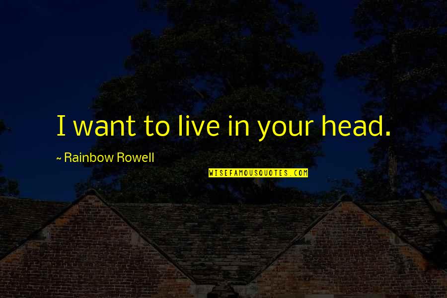 Siloed Approach Quotes By Rainbow Rowell: I want to live in your head. Siloed Approach Quotes By Rainbow Rowell: I want to live in your head.