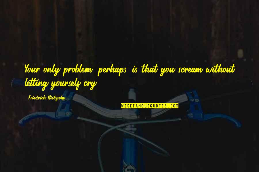 Silom Font Quotes By Friedrich Nietzsche: Your only problem, perhaps, is that you scream Silom Font Quotes By Friedrich Nietzsche: Your only problem, perhaps, is that you scream