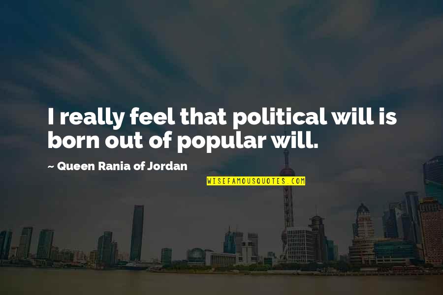Silouan Thompson Quotes By Queen Rania Of Jordan: I really feel that political will is born Silouan Thompson Quotes By Queen Rania Of Jordan: I really feel that political will is born