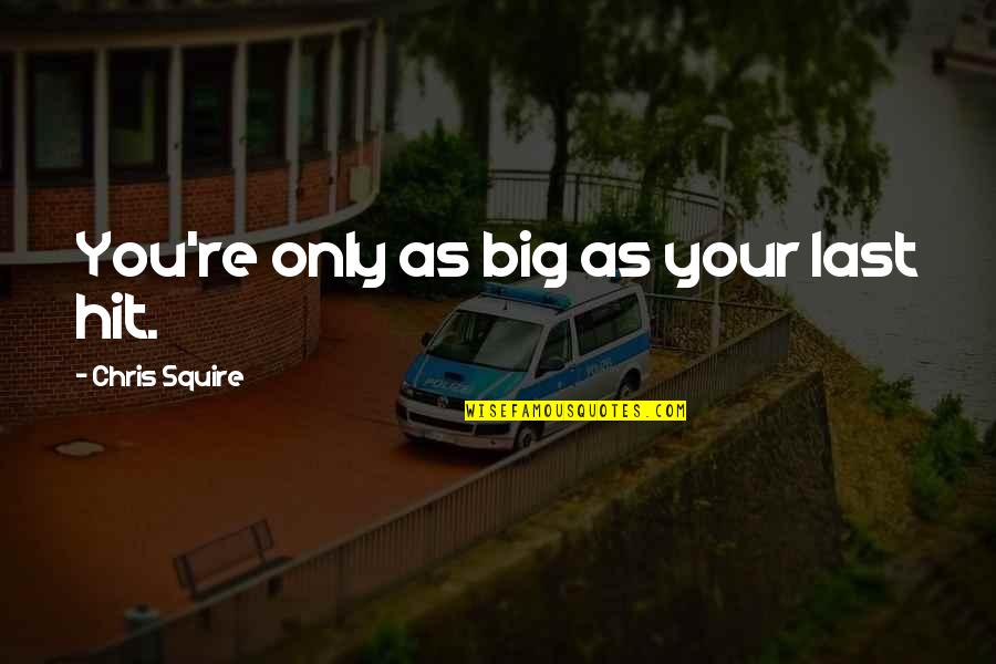 Silouans Song Quotes By Chris Squire: You're only as big as your last hit. Silouans Song Quotes By Chris Squire: You're only as big as your last hit.