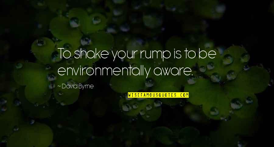 Silsby Free Quotes By David Byrne: To shake your rump is to be environmentally