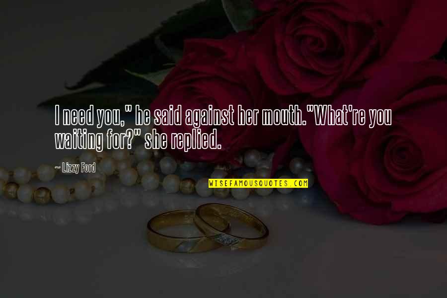 Silsila Ishq Quotes By Lizzy Ford: I need you," he said against her mouth."What're
