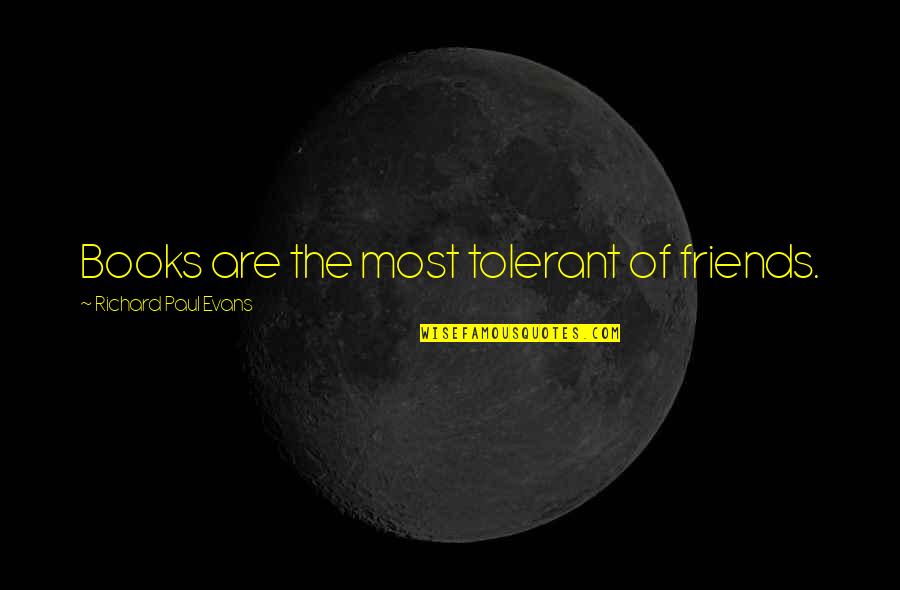 Silsinq Quotes By Richard Paul Evans: Books are the most tolerant of friends. Silsinq Quotes By Richard Paul Evans: Books are the most tolerant of friends.