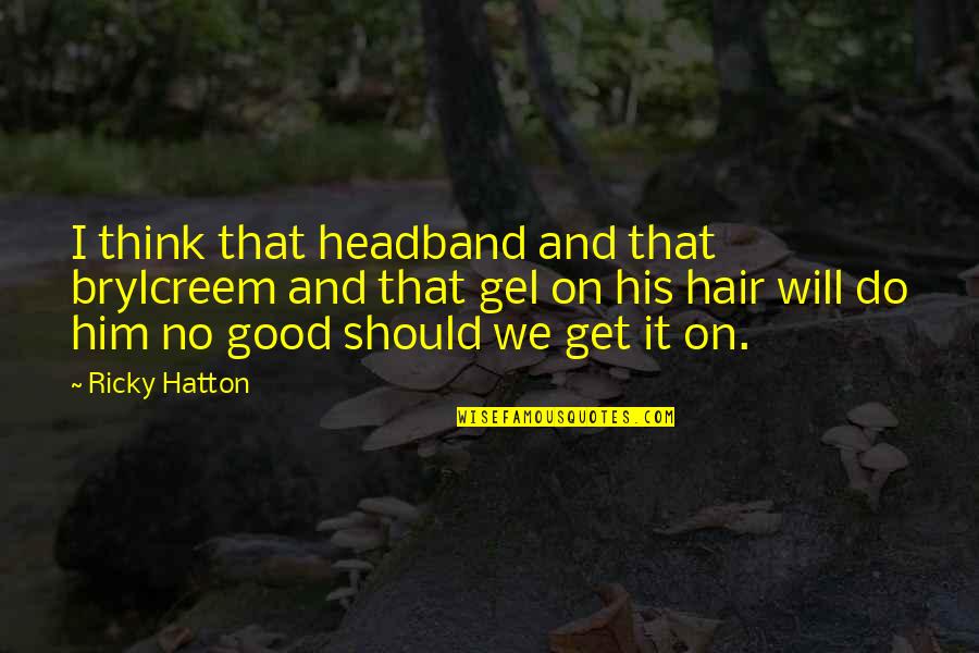 Silted Up Quotes By Ricky Hatton: I think that headband and that brylcreem and Silted Up Quotes By Ricky Hatton: I think that headband and that brylcreem and