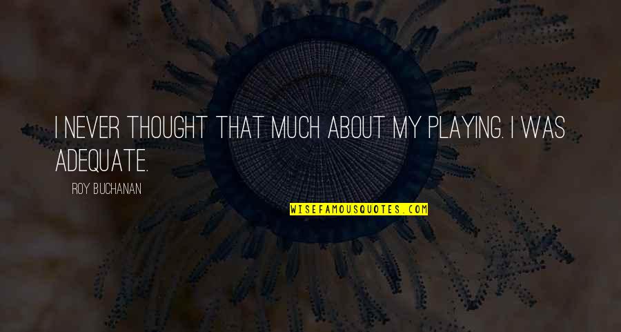 Silumko Agent Quotes By Roy Buchanan: I never thought that much about my playing. Silumko Agent Quotes By Roy Buchanan: I never thought that much about my playing.