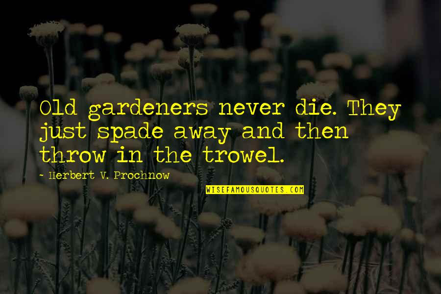 Silvaggio Endodontist Quotes By Herbert V. Prochnow: Old gardeners never die. They just spade away Silvaggio Endodontist Quotes By Herbert V. Prochnow: Old gardeners never die. They just spade away