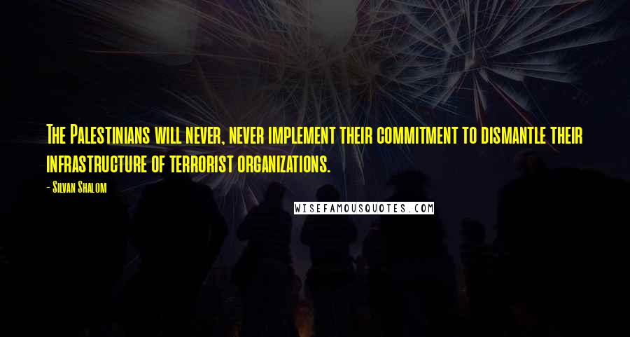 Silvan Shalom quotes: The Palestinians will never, never implement their commitment to dismantle their infrastructure of terrorist organizations.