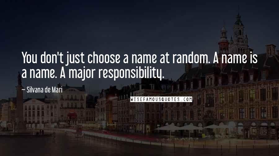 Silvana De Mari quotes: You don't just choose a name at random. A name is a name. A major responsibility.