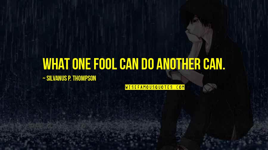 Silvanus's Quotes By Silvanus P. Thompson: What one fool can do another can.