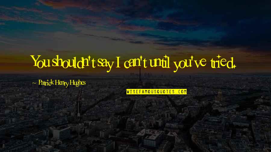 Silvaris Volcanic Survivor Quotes By Patrick Henry Hughes: You shouldn't say I can't until you've tried. Silvaris Volcanic Survivor Quotes By Patrick Henry Hughes: You shouldn't say I can't until you've tried.