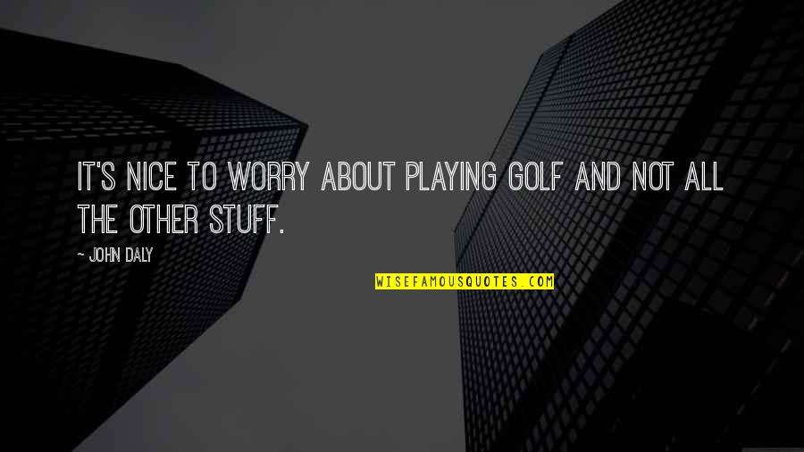 Silveny Quotes By John Daly: It's nice to worry about playing golf and