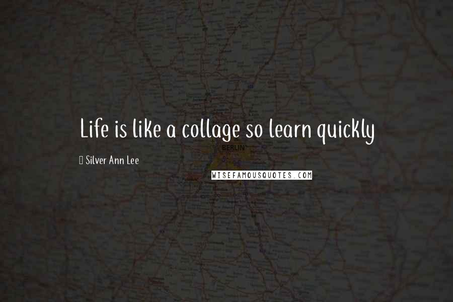 Silver Ann Lee quotes: Life is like a collage so learn quickly
