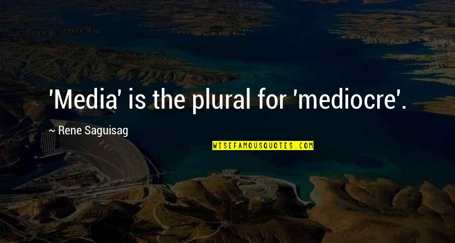 Silver Bay Jojo Moyes Quotes By Rene Saguisag: 'Media' is the plural for 'mediocre'.