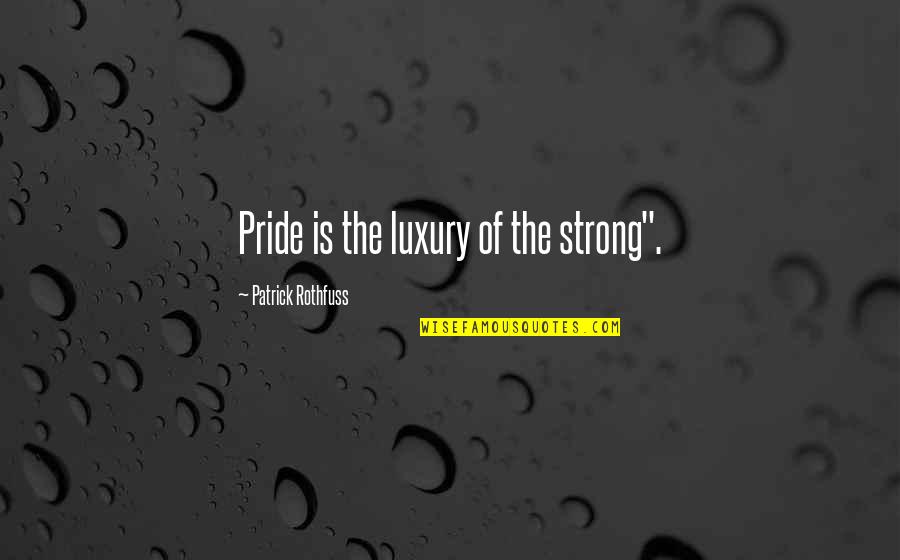 Silver Dollar Quotes By Patrick Rothfuss: Pride is the luxury of the strong".