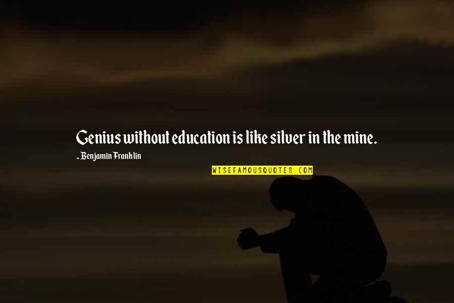 Silver In The Mine Quotes By Benjamin Franklin: Genius without education is like silver in the