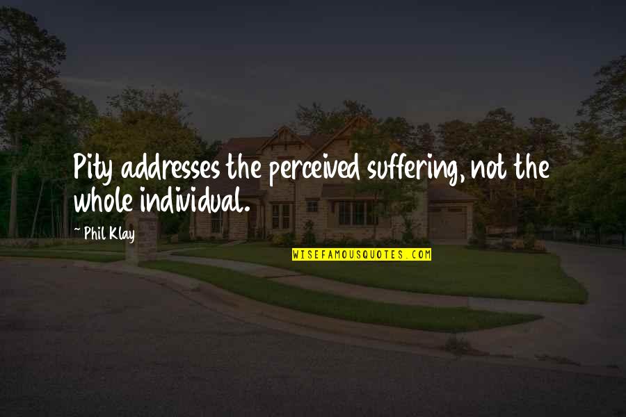 Silver Lining Of Your Cloud Quotes By Phil Klay: Pity addresses the perceived suffering, not the whole