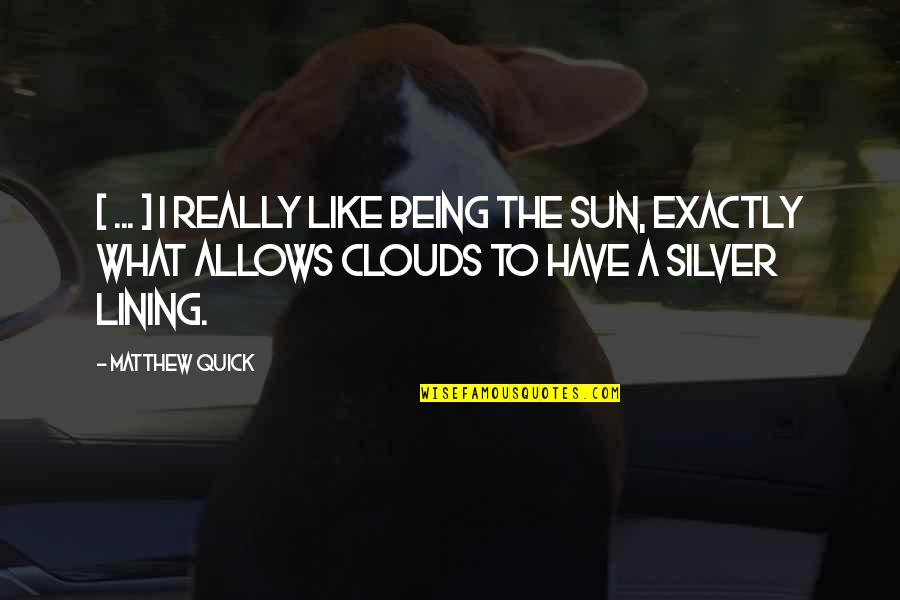 Silver Lining Quotes By Matthew Quick: [ ... ] I really like being the