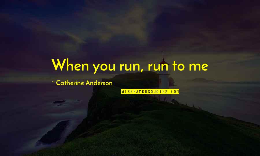 Silver Run Quotes By Catherine Anderson: When you run, run to me Silver Run Quotes By Catherine Anderson: When you run, run to me