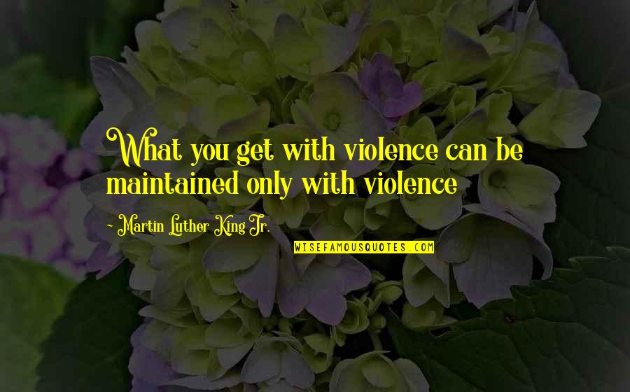 Silver Screen Movie Quotes By Martin Luther King Jr.: What you get with violence can be maintained