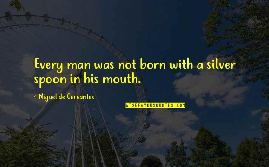 Silver Spoon In Mouth Quotes By Miguel De Cervantes: Every man was not born with a silver
