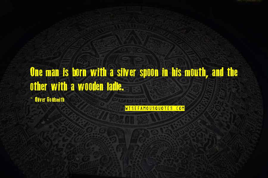 Silver Spoon In Mouth Quotes By Oliver Goldsmith: One man is born with a silver spoon
