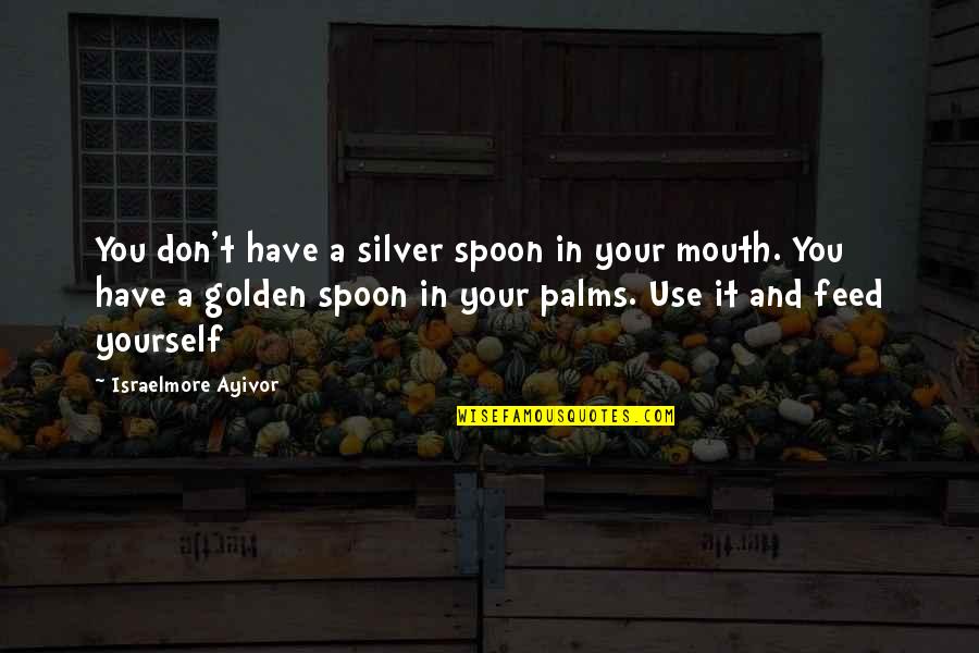 Silver Spoon In Your Mouth Quotes By Israelmore Ayivor: You don't have a silver spoon in your