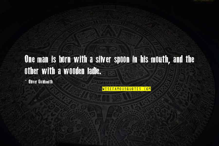 Silver Spoon In Your Mouth Quotes By Oliver Goldsmith: One man is born with a silver spoon