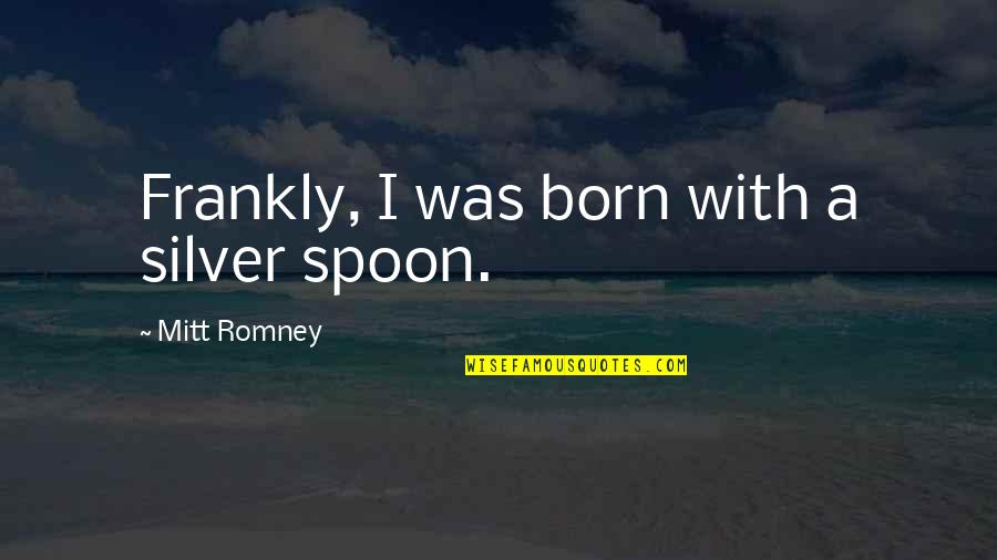 Silver Spoons Quotes By Mitt Romney: Frankly, I was born with a silver spoon.