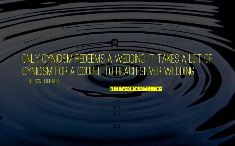 Silver Wedding Quotes By Nelson Rodrigues: Only cynicism redeems a wedding. It takes a