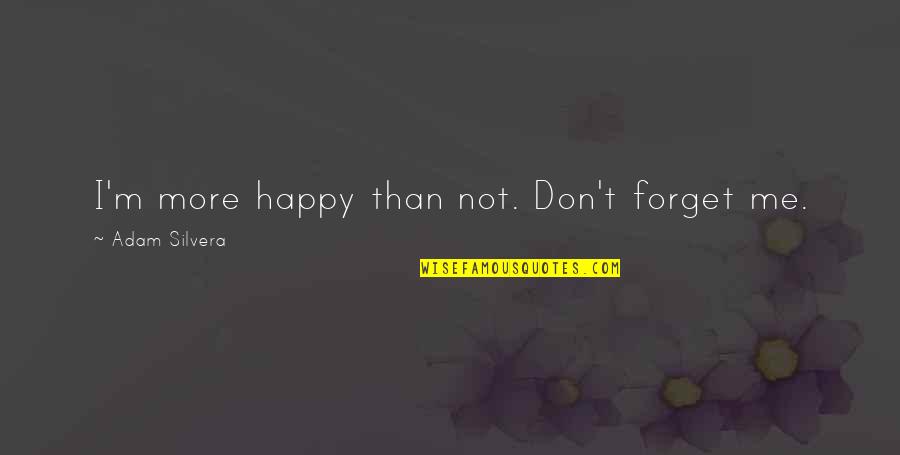 Silvera Quotes By Adam Silvera: I'm more happy than not. Don't forget me. Silvera Quotes By Adam Silvera: I'm more happy than not. Don't forget me.