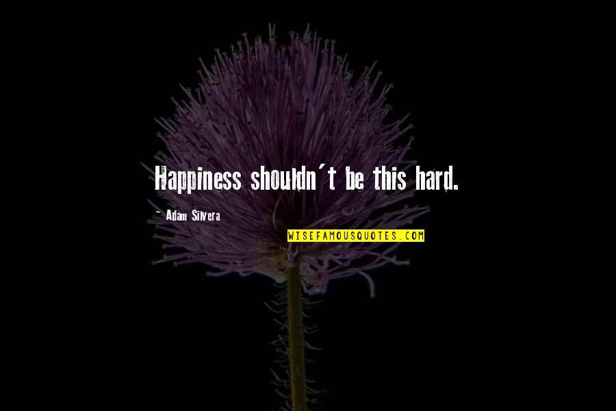 Silvera Quotes By Adam Silvera: Happiness shouldn't be this hard. Silvera Quotes By Adam Silvera: Happiness shouldn't be this hard.