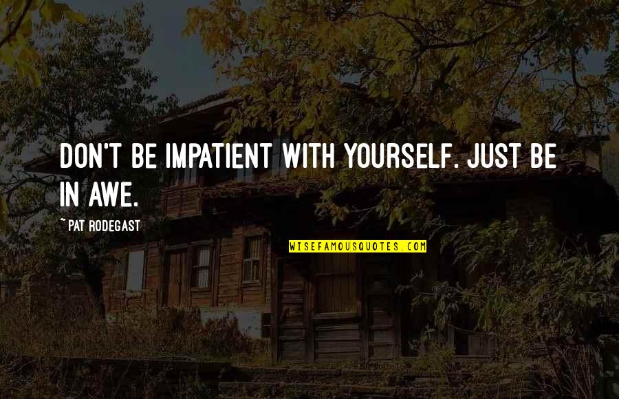 Silverblatt Shreveport Quotes By Pat Rodegast: Don't be impatient with yourself. Just be in Silverblatt Shreveport Quotes By Pat Rodegast: Don't be impatient with yourself. Just be in