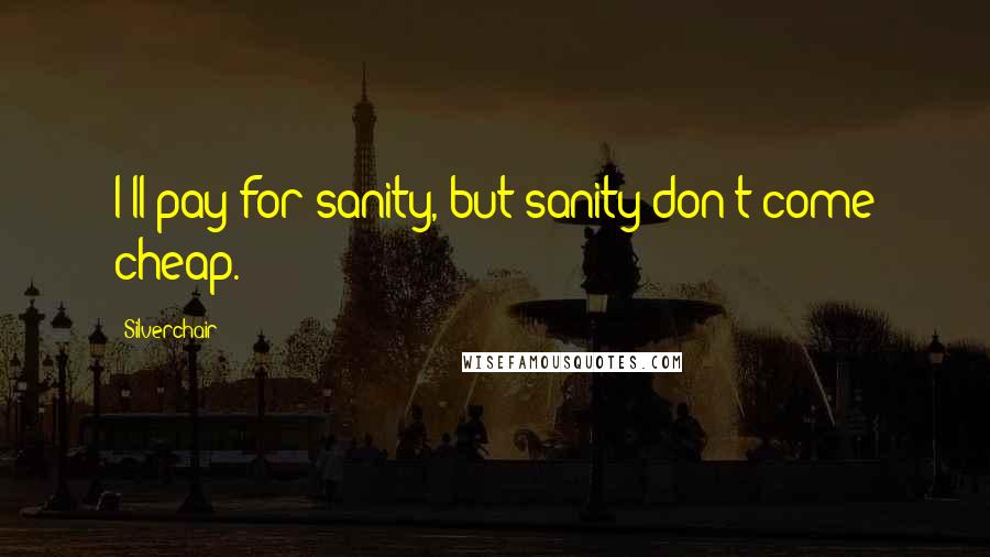 Silverchair quotes: I'll pay for sanity, but sanity don't come cheap.