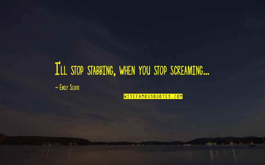 Silver'd Quotes By Emily Silver: I'll stop stabbing, when you stop screaming...